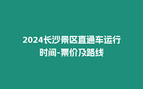 2024長沙景區直通車運行時間-票價及路線