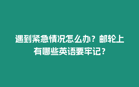 遇到緊急情況怎么辦？郵輪上有哪些英語要牢記？