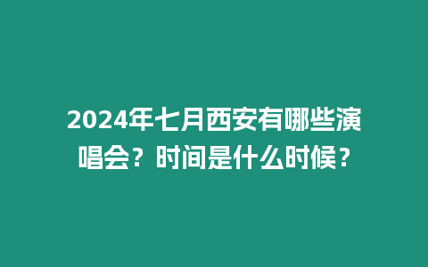 2024年七月西安有哪些演唱會？時間是什么時候？