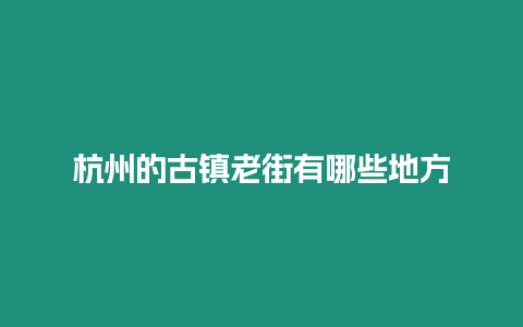 杭州的古鎮老街有哪些地方