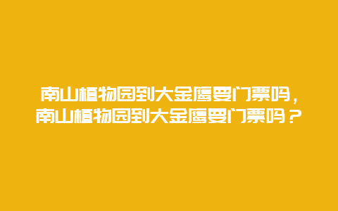 南山植物園到大金鷹要門票嗎，南山植物園到大金鷹要門票嗎？