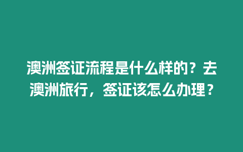 澳洲簽證流程是什么樣的？去澳洲旅行，簽證該怎么辦理？