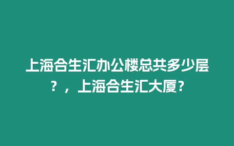 上海合生匯辦公樓總共多少層？，上海合生匯大廈？