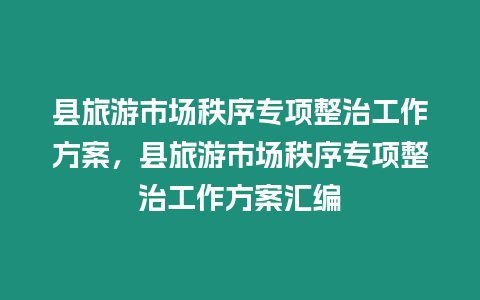 縣旅游市場秩序專項整治工作方案，縣旅游市場秩序專項整治工作方案匯編