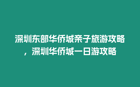 深圳東部華僑城親子旅游攻略，深圳華僑城一日游攻略