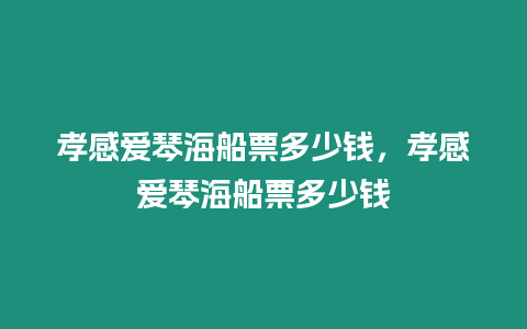 孝感愛琴海船票多少錢，孝感愛琴海船票多少錢