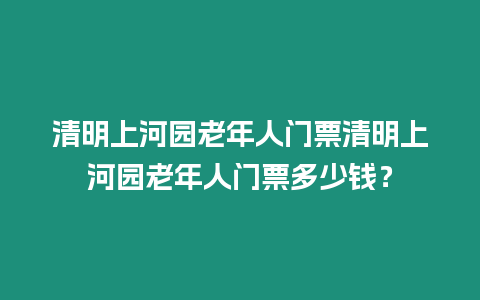 清明上河園老年人門票清明上河園老年人門票多少錢？