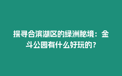 探尋合濱湖區(qū)的綠洲秘境：金斗公園有什么好玩的？