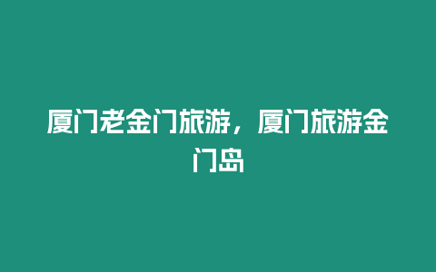 廈門老金門旅游，廈門旅游金門島