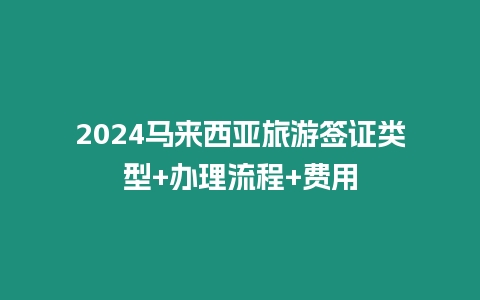 2024馬來西亞旅游簽證類型+辦理流程+費用