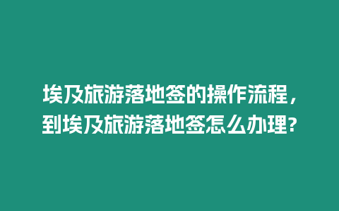 埃及旅游落地簽的操作流程，到埃及旅游落地簽怎么辦理?