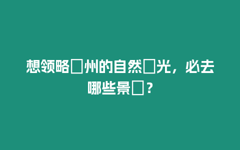 想領略欽州的自然風光，必去哪些景點？