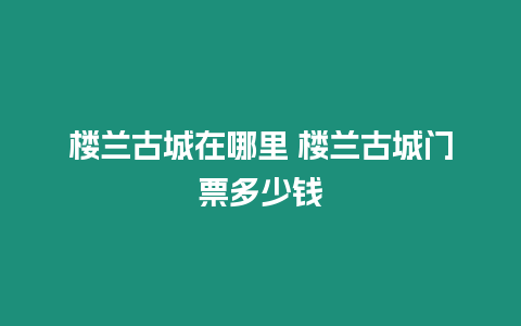 樓蘭古城在哪里 樓蘭古城門票多少錢