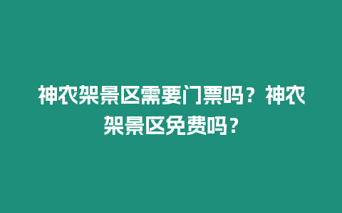 神農架景區需要門票嗎？神農架景區免費嗎？