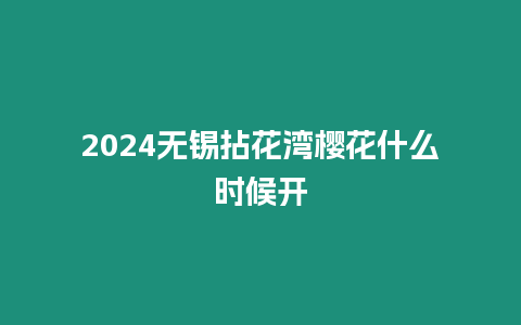 2024無錫拈花灣櫻花什么時候開