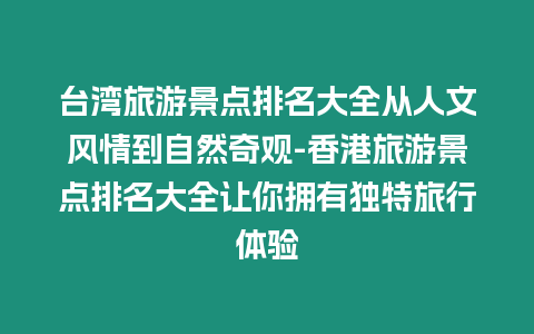 臺灣旅游景點排名大全從人文風情到自然奇觀-香港旅游景點排名大全讓你擁有獨特旅行體驗