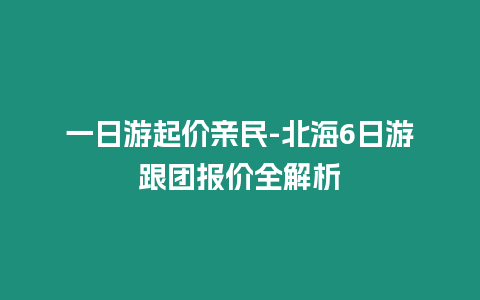 一日游起價親民-北海6日游跟團報價全解析