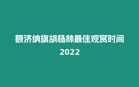 額濟納旗胡楊林最佳觀賞時間2022