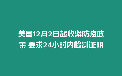 美國12月2日起收緊防疫政策 要求24小時內(nèi)檢測證明