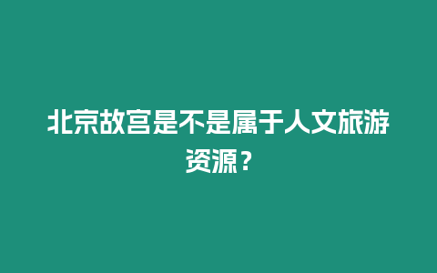 北京故宮是不是屬于人文旅游資源？