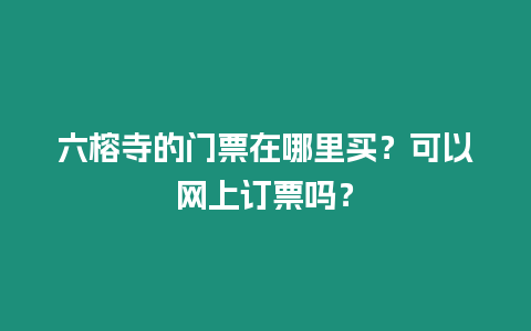 六榕寺的門票在哪里買？可以網(wǎng)上訂票嗎？