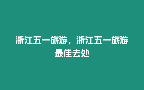 浙江五一旅游，浙江五一旅游最佳去處