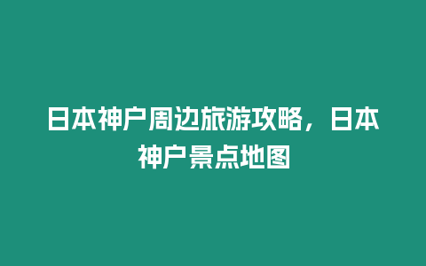 日本神戶周邊旅游攻略，日本神戶景點(diǎn)地圖