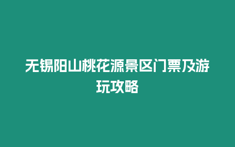 無錫陽山桃花源景區門票及游玩攻略