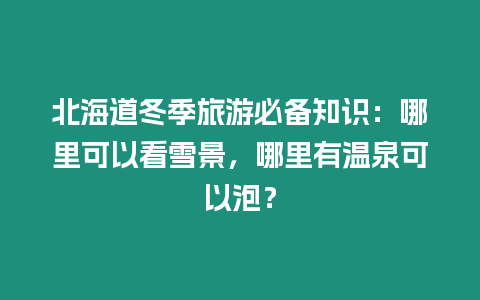 北海道冬季旅游必備知識：哪里可以看雪景，哪里有溫泉可以泡？