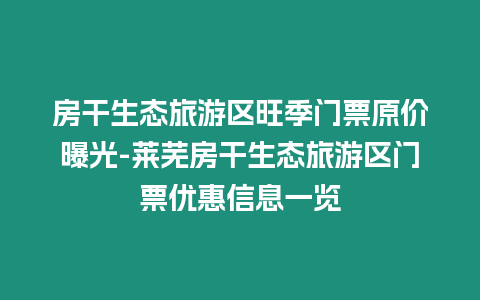 房干生態旅游區旺季門票原價曝光-萊蕪房干生態旅游區門票優惠信息一覽