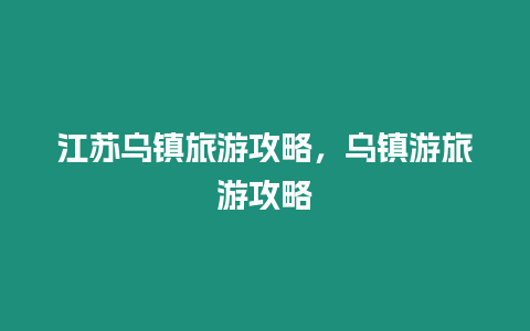 江蘇烏鎮旅游攻略，烏鎮游旅游攻略