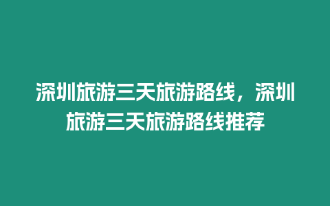 深圳旅游三天旅游路線，深圳旅游三天旅游路線推薦