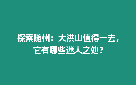 探索隨州：大洪山值得一去，它有哪些迷人之處？