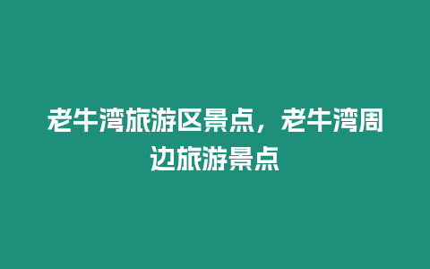 老牛灣旅游區(qū)景點，老牛灣周邊旅游景點