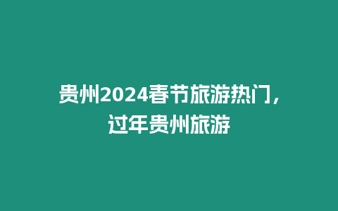 貴州2024春節(jié)旅游熱門，過年貴州旅游