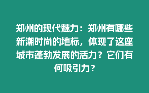 鄭州的現代魅力：鄭州有哪些新潮時尚的地標，體現了這座城市蓬勃發展的活力？它們有何吸引力？