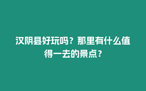 漢陰縣好玩嗎？那里有什么值得一去的景點？