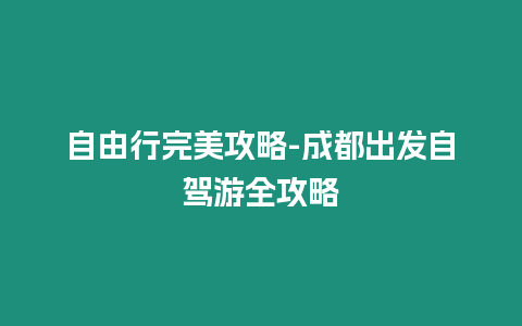 自由行完美攻略-成都出發(fā)自駕游全攻略