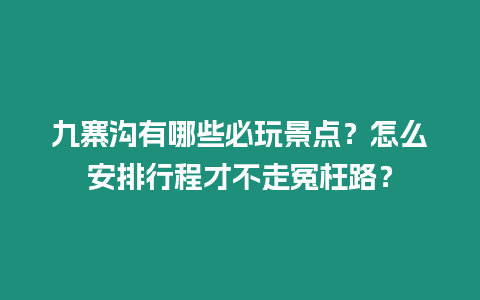 九寨溝有哪些必玩景點？怎么安排行程才不走冤枉路？