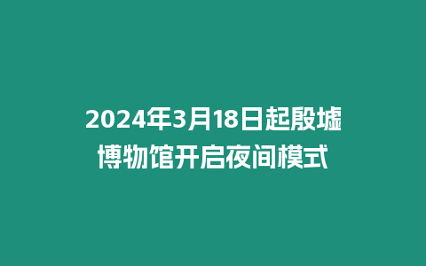 2024年3月18日起殷墟博物館開啟夜間模式