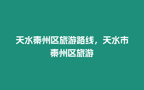 天水秦州區旅游路線，天水市秦州區旅游