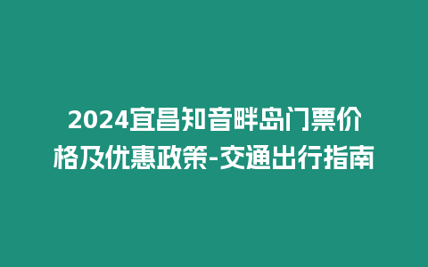 2024宜昌知音畔島門票價格及優惠政策-交通出行指南