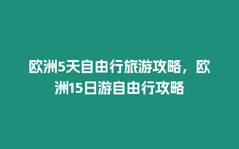 歐洲5天自由行旅游攻略，歐洲15日游自由行攻略