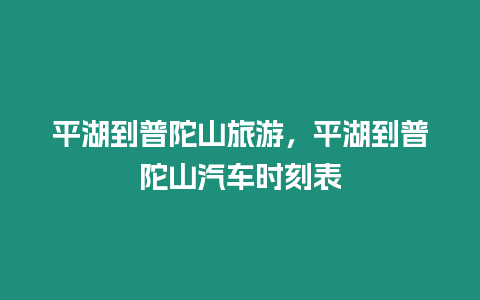 平湖到普陀山旅游，平湖到普陀山汽車時刻表