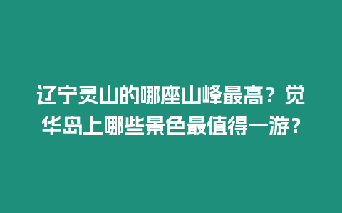 遼寧靈山的哪座山峰最高？覺華島上哪些景色最值得一游？