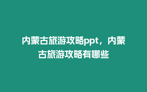 內蒙古旅游攻略ppt，內蒙古旅游攻略有哪些