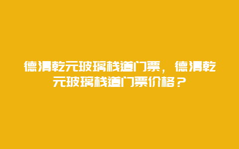 德清乾元玻璃棧道門票，德清乾元玻璃棧道門票價格？