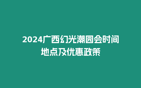 2024廣西幻光潮園會時間地點及優惠政策