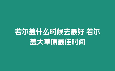 若爾蓋什么時候去最好 若爾蓋大草原最佳時間