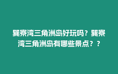 巽寮灣三角洲島好玩嗎？巽寮灣三角洲島有哪些景點(diǎn)？？